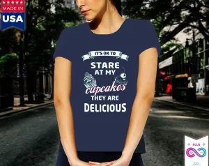 It's OK to Stare at my Cupcakes They are Delicious Women's Favorite Tee, Humorous Shirt, Best Seller Shirt, Great Funny Gift for Her